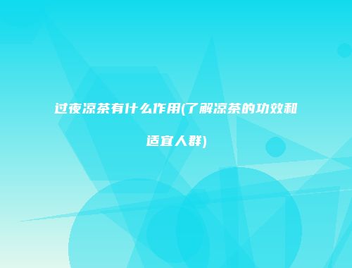 过夜凉茶有什么作用(了解凉茶的功效和适宜人群)