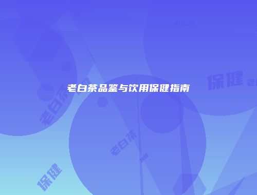 老白茶品鉴与饮用保健指南
