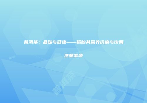 普洱茶：品味与健康——揭秘其营养价值与饮用注意事项