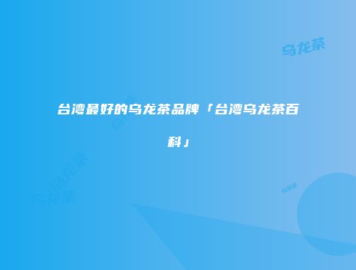台湾最好的乌龙茶品牌「台湾乌龙茶百科」