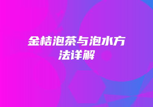 金桔泡茶与泡水方法详解