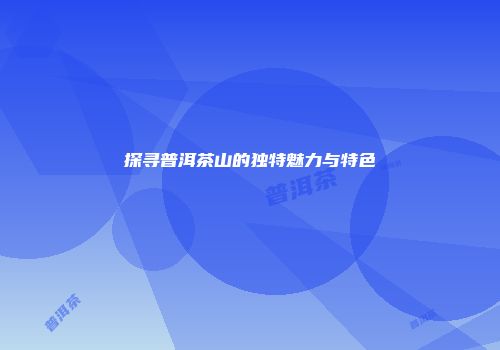 探寻普洱茶山的独特魅力与特色
