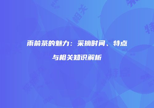 雨前茶的魅力：采摘时间、特点与相关知识解析