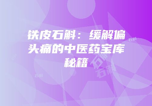 铁皮石斛：缓解偏头痛的中医药宝库秘籍