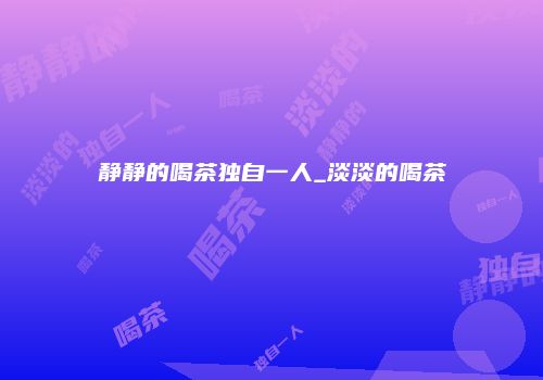 静静的喝茶独自一人_淡淡的喝茶