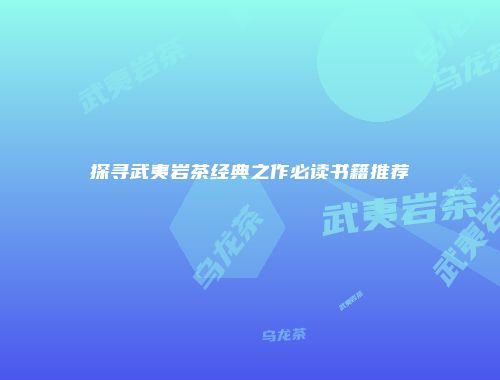 探寻武夷岩茶经典之作必读书籍推荐