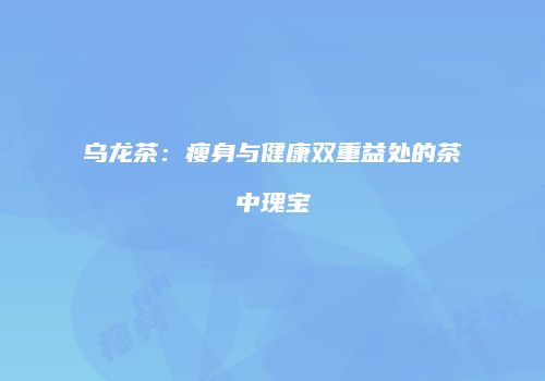 乌龙茶：瘦身与健康双重益处的茶中瑰宝
