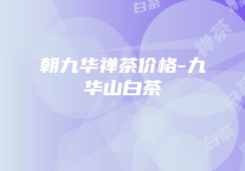 朝九华禅茶价格-九华山白茶