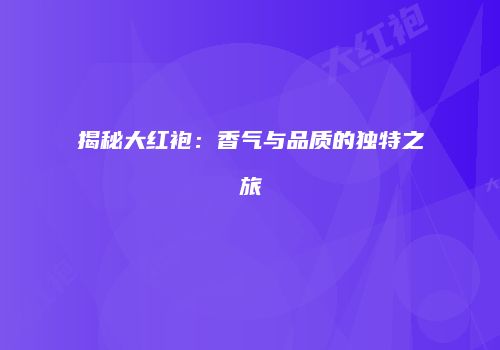 揭秘大红袍：香气与品质的独特之旅