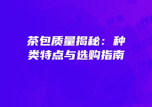 茶包质量揭秘：种类特点与选购指南