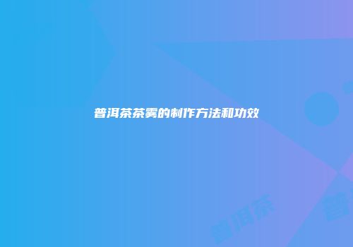 普洱茶茶雾的制作方法和功效