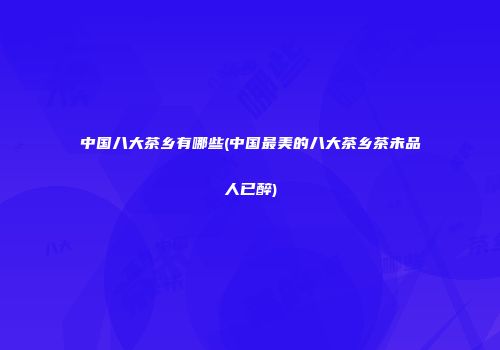 中国八大茶乡有哪些(中国最美的八大茶乡茶未品人已醉)
