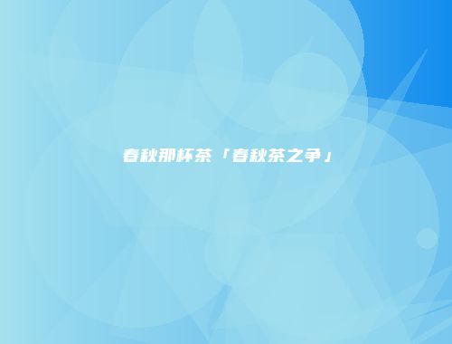 春秋那杯茶「春秋茶之争」