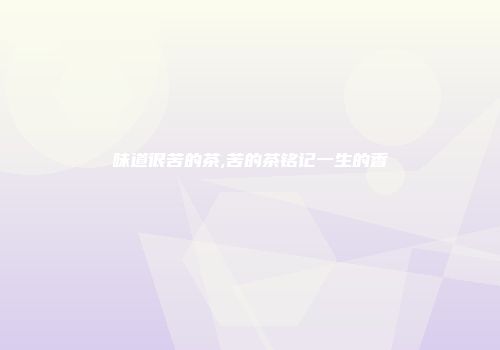 味道很苦的茶,苦的茶铭记一生的香