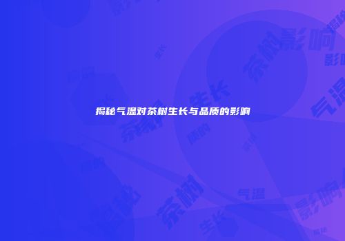 揭秘气温对茶树生长与品质的影响