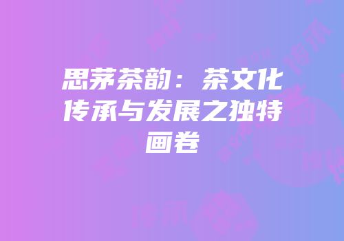 思茅茶韵：茶文化传承与发展之独特画卷