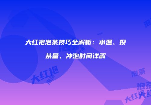 大红袍泡茶技巧全解析：水温、投茶量、冲泡时间详解