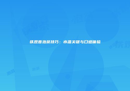 铁观音泡茶技巧：水温关键与口感体验