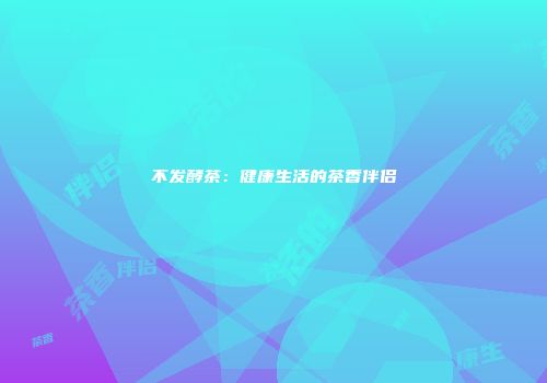 不发酵茶：健康生活的茶香伴侣