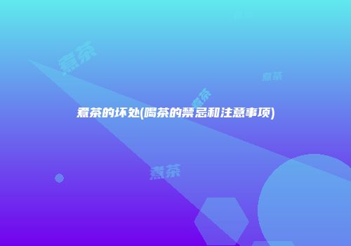 煮茶的坏处(喝茶的禁忌和注意事项)