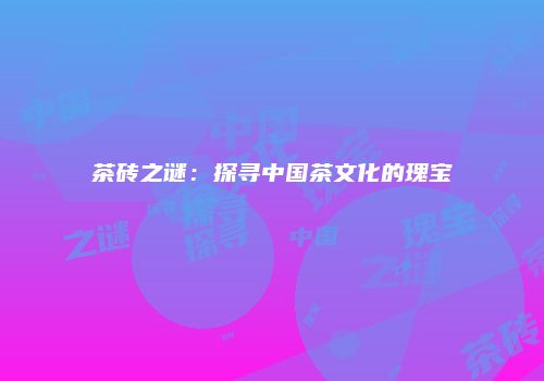 茶砖之谜：探寻中国茶文化的瑰宝