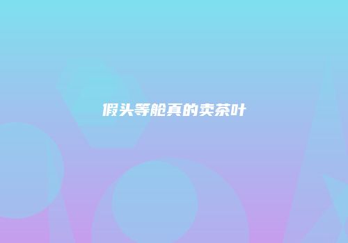 假头等舱真的卖茶叶