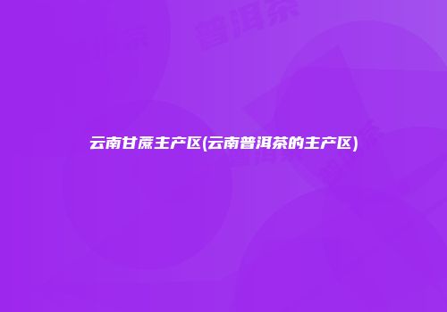 云南甘蔗主产区(云南普洱茶的主产区)
