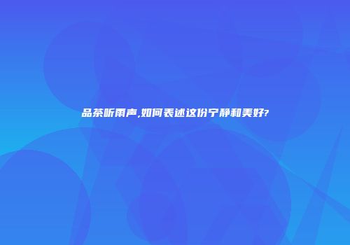 品茶听雨声,如何表述这份宁静和美好?
