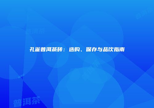 孔雀普洱茶砖：选购、保存与品饮指南