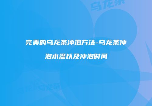 完美的乌龙茶冲泡方法-乌龙茶冲泡水温以及冲泡时间