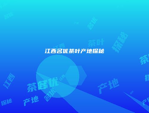 江西名优茶叶产地探秘