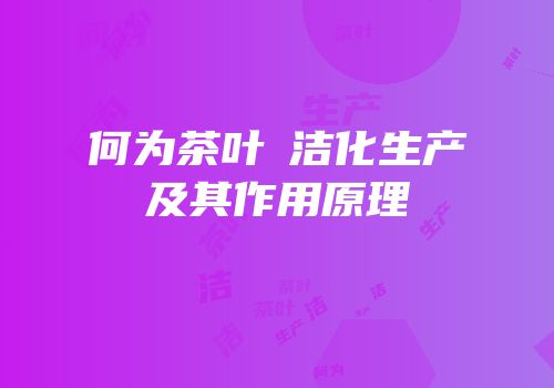 何为茶叶凊洁化生产及其作用原理