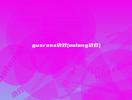 guarana功效(oolong功效)