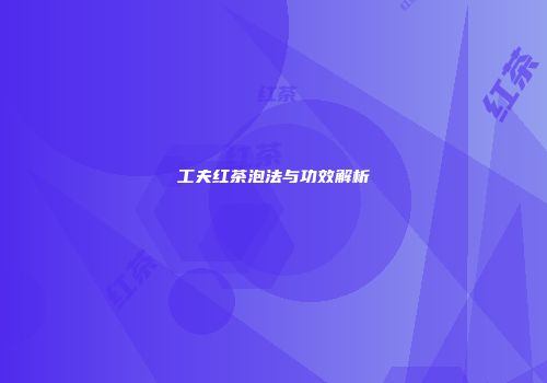 工夫红茶泡法与功效解析