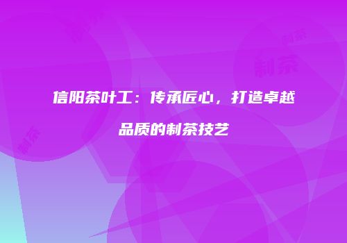 信阳茶叶工：传承匠心，打造卓越品质的制茶技艺