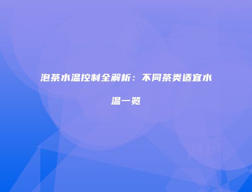 泡茶水温控制全解析：不同茶类适宜水温一览