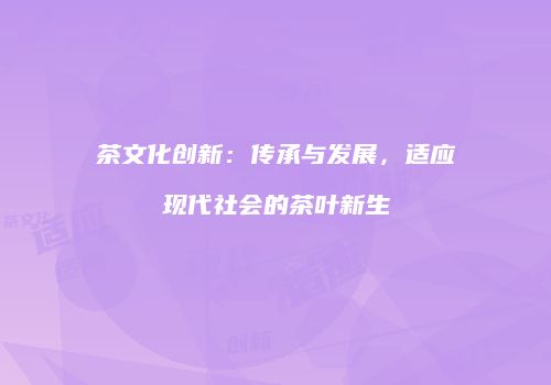 茶文化创新：传承与发展，适应现代社会的茶叶新生