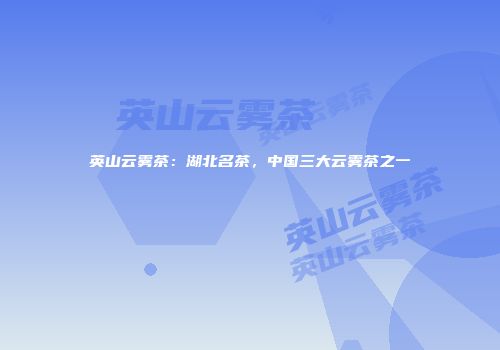 英山云雾茶：湖北名茶，中国三大云雾茶之一