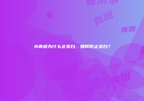 小青柑为什么会发白，如何防止发白？