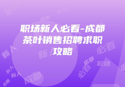 职场新人必看-成都茶叶销售招聘求职攻略