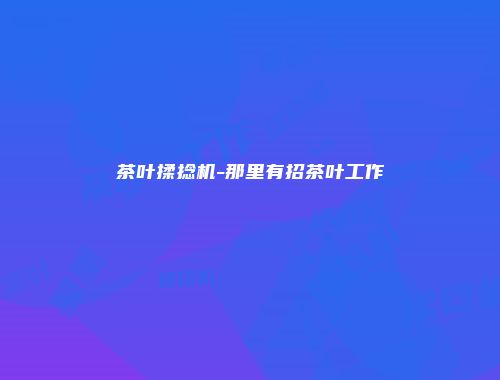 茶叶揉捻机-那里有招茶叶工作