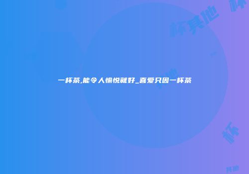 一杯茶,能令人愉悦就好_喜爱只因一杯茶