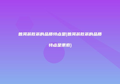 普洱茶散茶的品质特点是(普洱茶散茶的品质特点是条索)