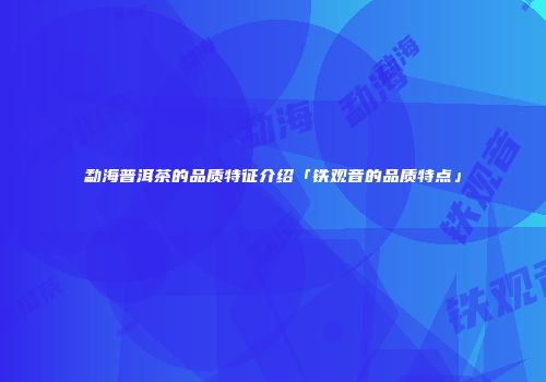 勐海普洱茶的品质特征介绍「铁观音的品质特点」
