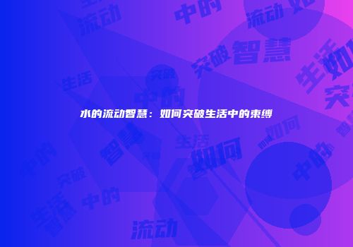 水的流动智慧：如何突破生活中的束缚
