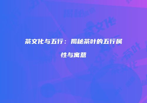 茶文化与五行：揭秘茶叶的五行属性与寓意