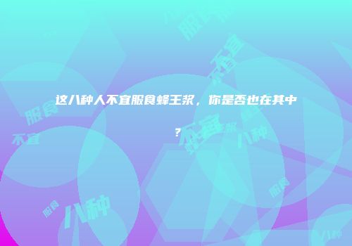 这八种人不宜服食蜂王浆，你是否也在其中？
