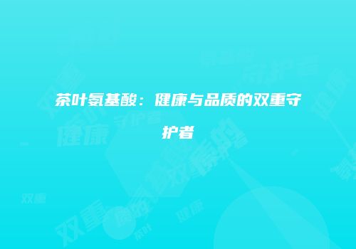 茶叶氨基酸：健康与品质的双重守护者
