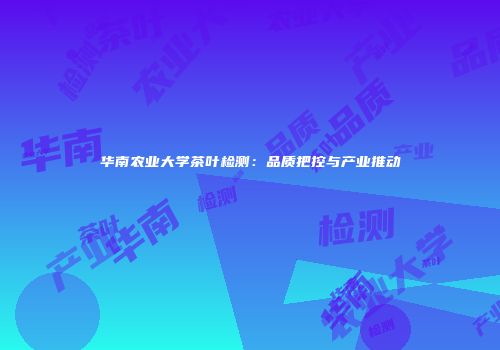 华南农业大学茶叶检测：品质把控与产业推动