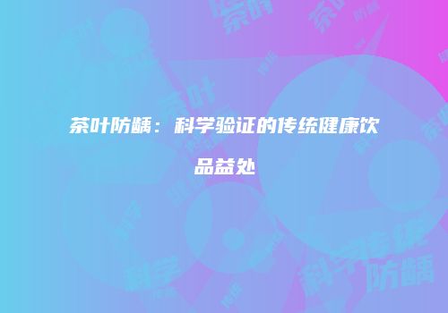 茶叶防龋：科学验证的传统健康饮品益处